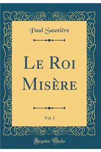Le Roi MisÃ¨re, Vol. 1 (Classic Reprint)