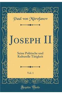 Joseph II, Vol. 1: Seine Politische Und Kulturelle Tï¿½tigkeit (Classic Reprint)