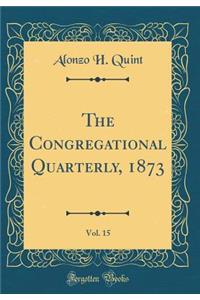 The Congregational Quarterly, 1873, Vol. 15 (Classic Reprint)