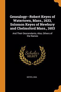 Genealogy--Robert Keyes of Watertown, Mass., 1633, Solomon Keyes of Newbury and Chelmsford Mass., 1653