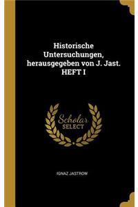 Historische Untersuchungen, herausgegeben von J. Jast. HEFT I