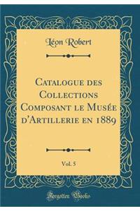 Catalogue Des Collections Composant Le Musï¿½e d'Artillerie En 1889, Vol. 5 (Classic Reprint)