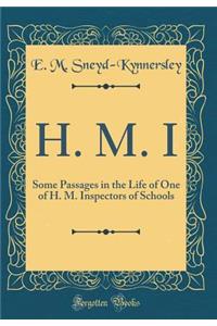 H. M. I: Some Passages in the Life of One of H. M. Inspectors of Schools (Classic Reprint)