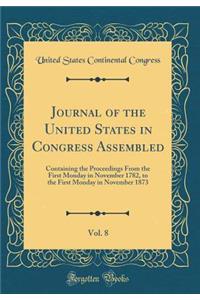 Journal of the United States in Congress Assembled, Vol. 8: Containing the Proceedings From the First Monday in November 1782, to the First Monday in November 1873 (Classic Reprint)