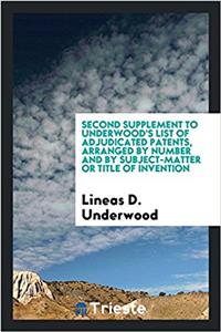 Second Supplement to Underwood's List of Adjudicated Patents, Arranged by Number and by Subject-Matter or Title of Invention