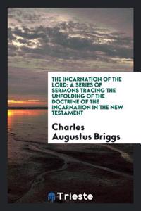 The incarnation of the Lord: a series of sermons tracing the unfolding of the doctrine of the incarnation in the New Testament