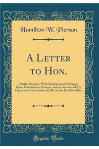 A Letter to Hon.: Charles Sumner, With Statements of Outrages Upon Freedmen in Georgia, and an Account of My Expulsion From Andersonville, by the Ku-Klux Klan (Classic Reprint)
