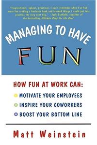 Managing to Have Fun: How Fun at Work Can Motivate Your Employees, Inspire Your Coworkers, and Boost Your Bottom Line