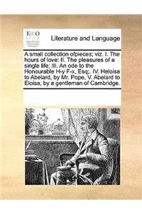 A Small Collection Ofpieces; Viz. I. the Hours of Love