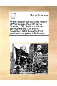 At the Parliament Begun and Holden at Westminster, the Ninth Day of October, 1722. and from Thence Continued to the 12th Day of November, 1724, Being the Third Session of This Present Parliament.
