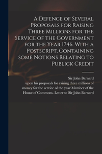 Defence of Several Proposals for Raising Three Millions for the Service of the Government for the Year 1746. With a Postscript, Containing Some Notions Relating to Publick Credit