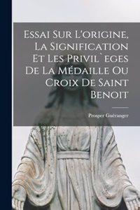 Essai sur l'origine, la signification et les privil`eges de la médaille ou croix de Saint Benoit