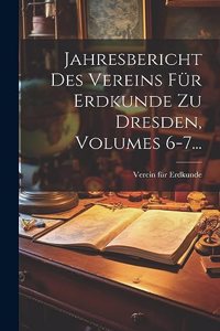Jahresbericht Des Vereins Für Erdkunde Zu Dresden, Volumes 6-7...