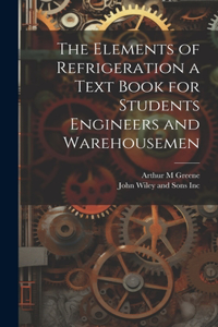 Elements of Refrigeration a Text Book for Students Engineers and Warehousemen