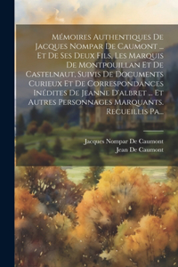 Mémoires Authentiques De Jacques Nompar De Caumont ... Et De Ses Deux Fils, Les Marquis De Montpouillan Et De Castelnaut, Suivis De Documents Curieux Et De Correspondances Inédites De Jeanne D'albret ... Et Autres Personnages Marquants. Recueillis