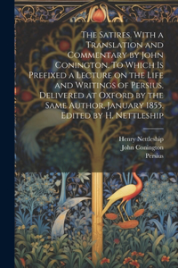 Satires. With a Translation and Commentary by John Conington. To Which is Prefixed a Lecture on the Life and Writings of Persius, Delivered at Oxford by the Same Author, January 1855. Edited by H. Nettleship