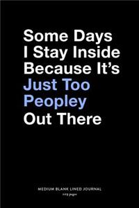 Some Days I Stay Inside Because It's Just Too Peopley Out There, Medium Blank Lined Journal, 109 Pages