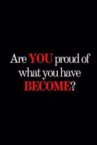 Are You Proud of What You Have Become?