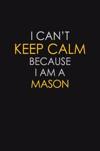 I Can't Keep Calm Because I Am A Mason: Motivational: 6X9 unlined 129 pages Notebook writing journal