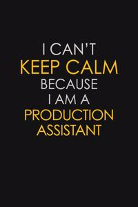 I Can't Keep Calm Because I Am A Production Assistant