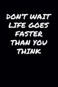 Don't Wait Life Goes Faster Than You Think