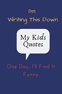 I'm Writing This Down. One Day, I'll Find It Funny. My Kids Quotes