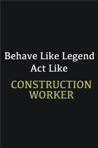 Behave like Legend Act Like Construction Worker