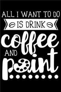 All I Want to do is Drink Coffee and Paint