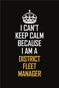 I Can't Keep Calm Because I Am A District Fleet Manager