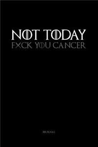 NOT TODAY. Fxck You Cancer.