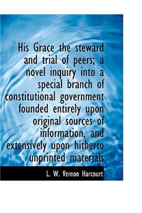 His Grace the Steward and Trial of Peers; A Novel Inquiry Into a Special Branch of Constitutional Government Founded Entirely Upon Original Sources of Information, and Extensively Upon Hitherto Unprinted Materials