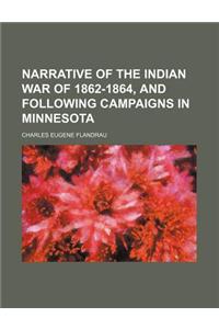 Narrative of the Indian War of 1862-1864, and Following Campaigns in Minnesota