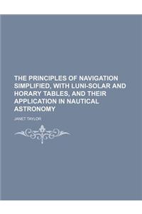 The Principles of Navigation Simplified, with Luni-Solar and Horary Tables, and Their Application in Nautical Astronomy