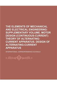 The Elements of Mechanical and Electrical Engineering; Supplementary Volume. Motor Design (Continuous-Current) Theory of Alternating-Current Apparatus