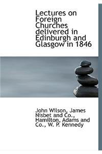 Lectures on Foreign Churches Delivered in Edinburgh and Glasgow in 1846