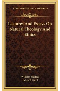 Lectures and Essays on Natural Theology and Ethics