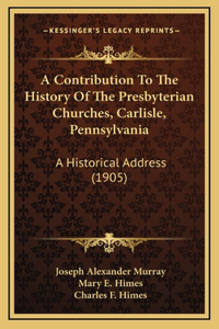 A Contribution To The History Of The Presbyterian Churches, Carlisle, Pennsylvania