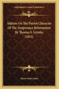 Address On The Patriot Character Of The Temperance Reformation By Thomas S. Grimke (1833)
