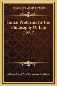 Initial Problems In The Philosophy Of Life (1864)