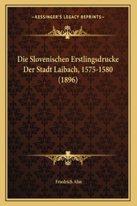 Die Slovenischen Erstlingsdrucke Der Stadt Laibach, 1575-1580 (1896)