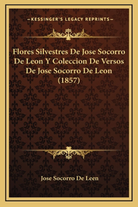 Flores Silvestres De Jose Socorro De Leon Y Coleccion De Versos De Jose Socorro De Leon (1857)