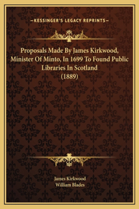 Proposals Made By James Kirkwood, Minister Of Minto, In 1699 To Found Public Libraries In Scotland (1889)