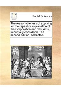 The Reasonableness of Applying for the Repeal or Explanation of the Corporation and Test Acts, Impartially Consider'd. the Second Edition, Corrected.