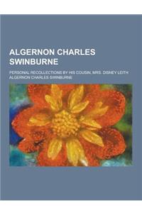 Algernon Charles Swinburne; Personal Recollections by His Cousin, Mrs. Disney Leith