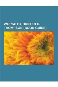 Works by Hunter S. Thompson (Book Guide): Articles by Hunter S. Thompson, Books by Hunter S. Thompson, Essay Collections by Hunter S. Thompson, Novels