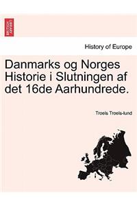 Danmarks og Norges Historie i Slutningen af det 16de Aarhundrede. Troels Lund