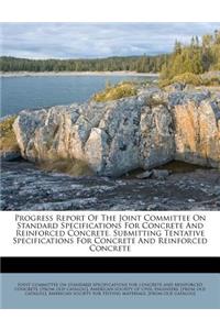 Progress Report of the Joint Committee on Standard Specifications for Concrete and Reinforced Concrete. Submitting Tentative Specifications for Concrete and Reinforced Concrete