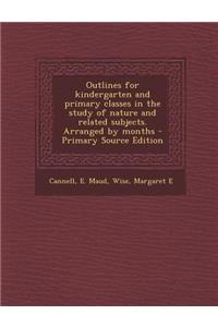 Outlines for Kindergarten and Primary Classes in the Study of Nature and Related Subjects. Arranged by Months
