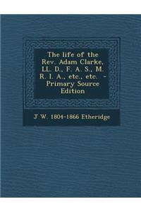 The Life of the REV. Adam Clarke, LL. D., F. A. S., M. R. I. A., Etc., Etc.