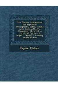 The Tombes, Monuments, and Sepulchral Inscriptions, Lately Visible in St. Pauls Cathedral, Compleatly Rendred in Latin and English. [2 Imperf. Copies].